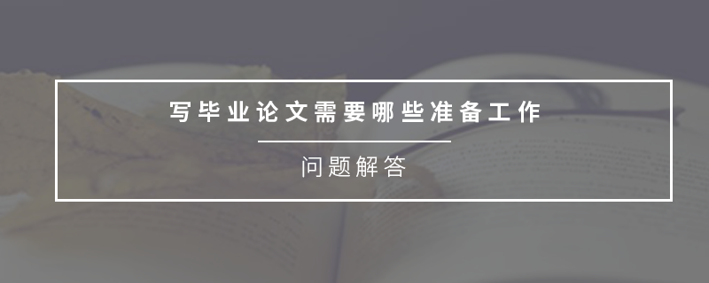 寫畢業(yè)論文需要哪些準(zhǔn)備工作